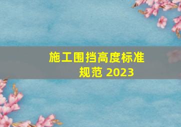 施工围挡高度标准 规范 2023